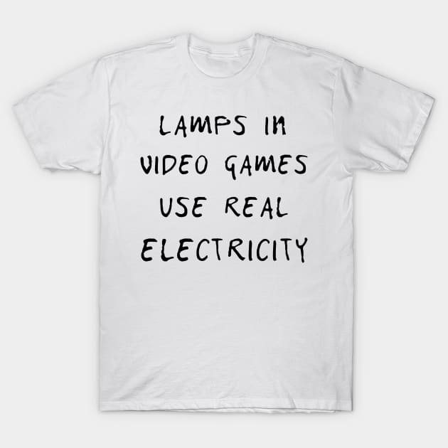 Lamps in video games use real electricity T SHIRT T-Shirt by titherepeat